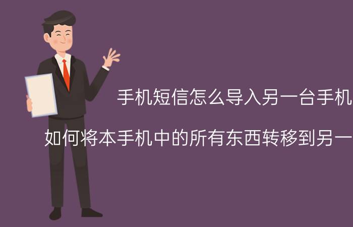 手机短信怎么导入另一台手机 如何将本手机中的所有东西转移到另一部手机上？